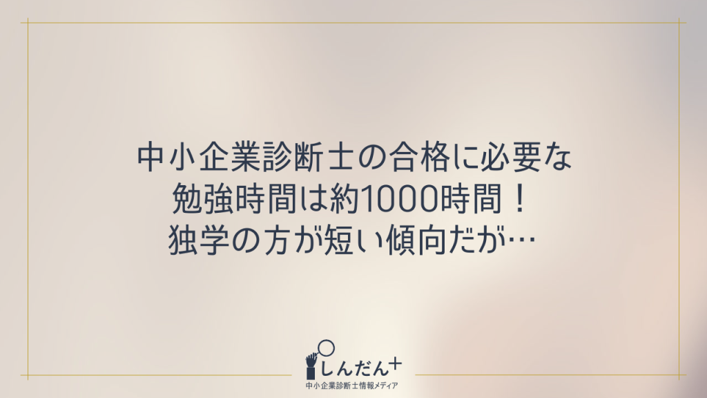 中小企業診断士試験に独学合格するための勉強時間は約1000時間!効率重視の勉強方法や対策も解説